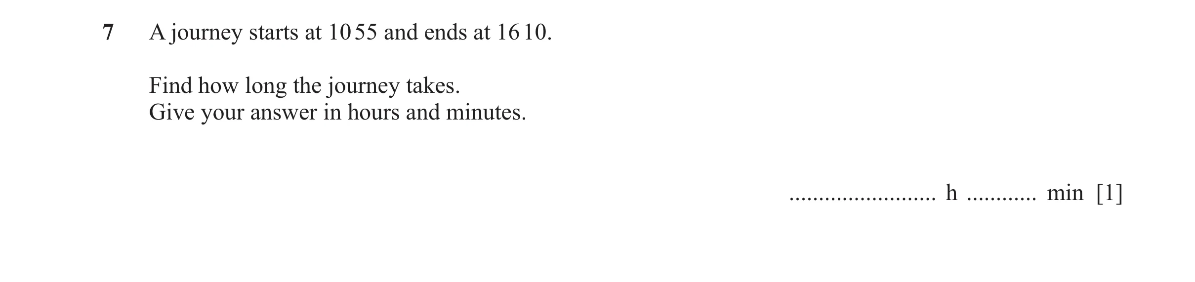 Question 75: A journey starts at 10 55 and ends at 16 10. Find how long the journey takes. Give your answer in hours and minutes. ......................…