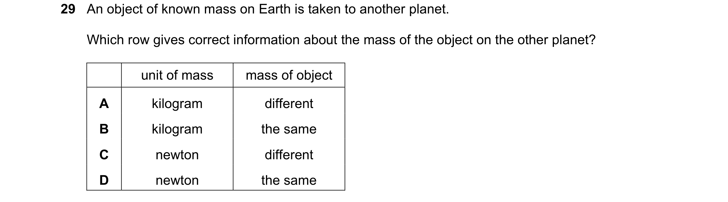 Question 30: An object of known mass on Earth is taken to another planet. Which row gives correct information about the mass of the object on the other …