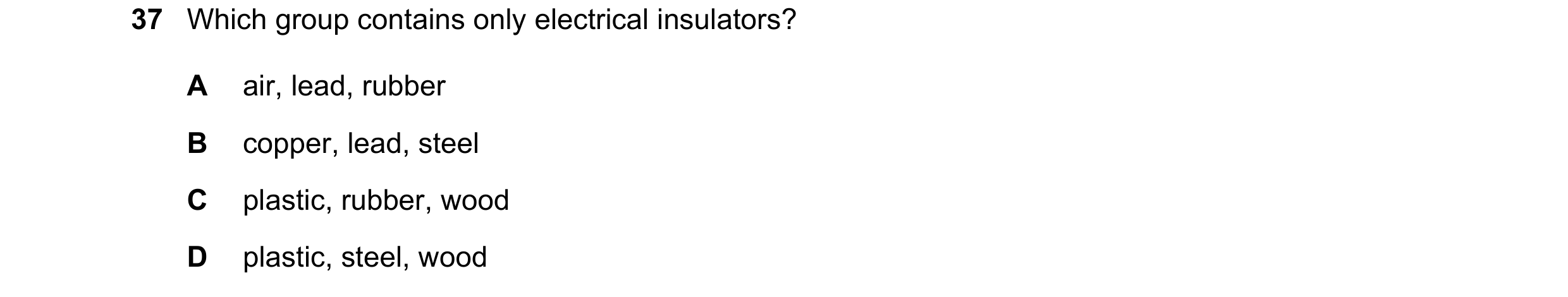 Question 71: Which group contains only electrical insulators? A air, lead, rubber B copper, lead, steel C plastic, rubber, wood D plastic, steel, wood