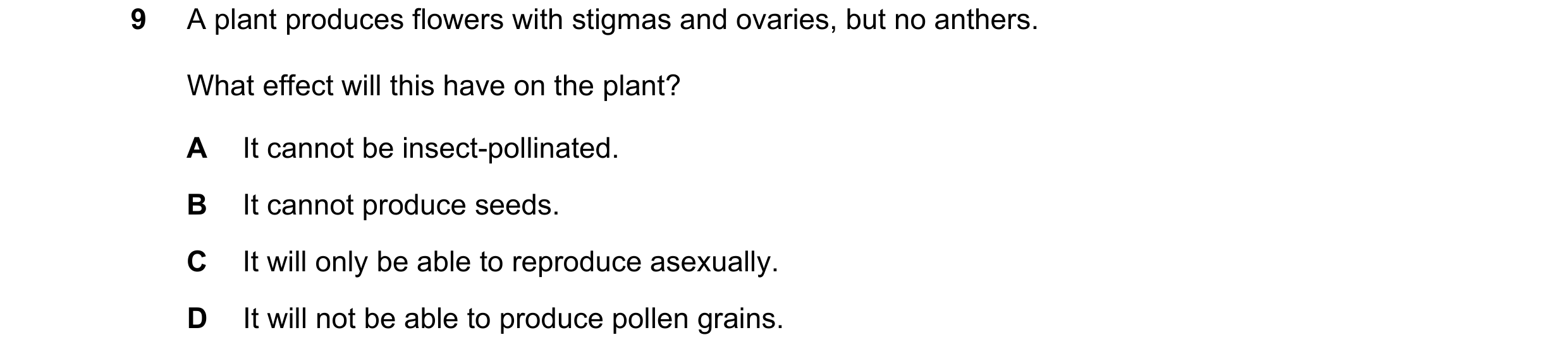 Question 69: A plant produces flowers with stigmas and ovaries, but no anthers. What effect will this have on the plant? A It cannot be insect-pollinate…