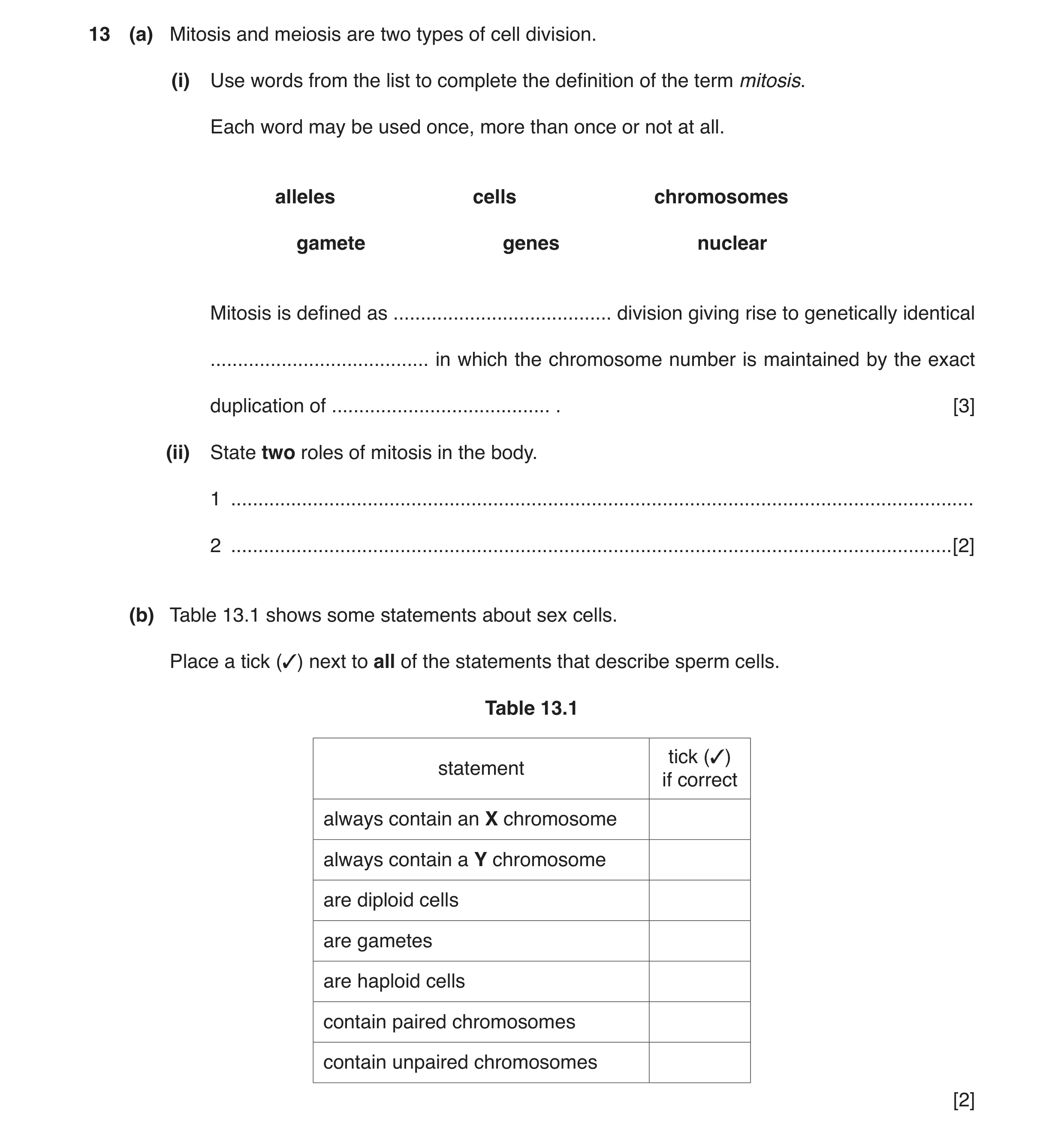 Question 2: (a) Mitosis and meiosis are two types of cell division. (i) Use words from the list to complete the definition of the term mitosis. Each wo…