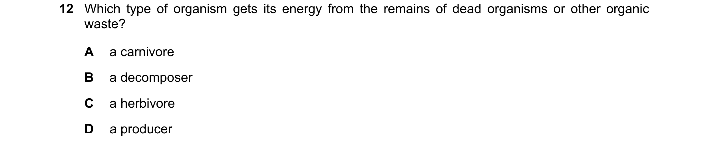 Question 10: Which type of organism gets its energy from the remains of dead organisms or other organic waste? A a carnivore B a decomposer C a herbivor…