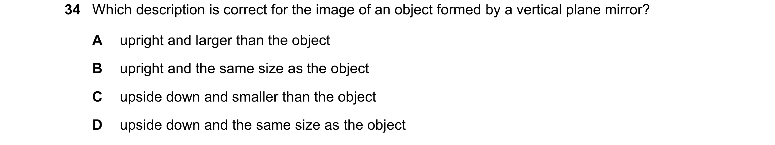 Question 11: Which description is correct for the image of an object formed by a vertical plane mirror? A upright and larger than the object B upright a…