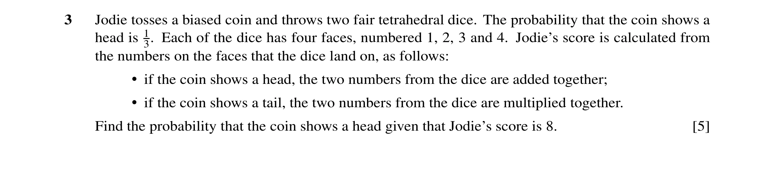 Question 67: Jodie tosses a biased coin and throws two fair tetrahedral dice. The probability that the coin shows a head is 13. Each of the dice has fou…