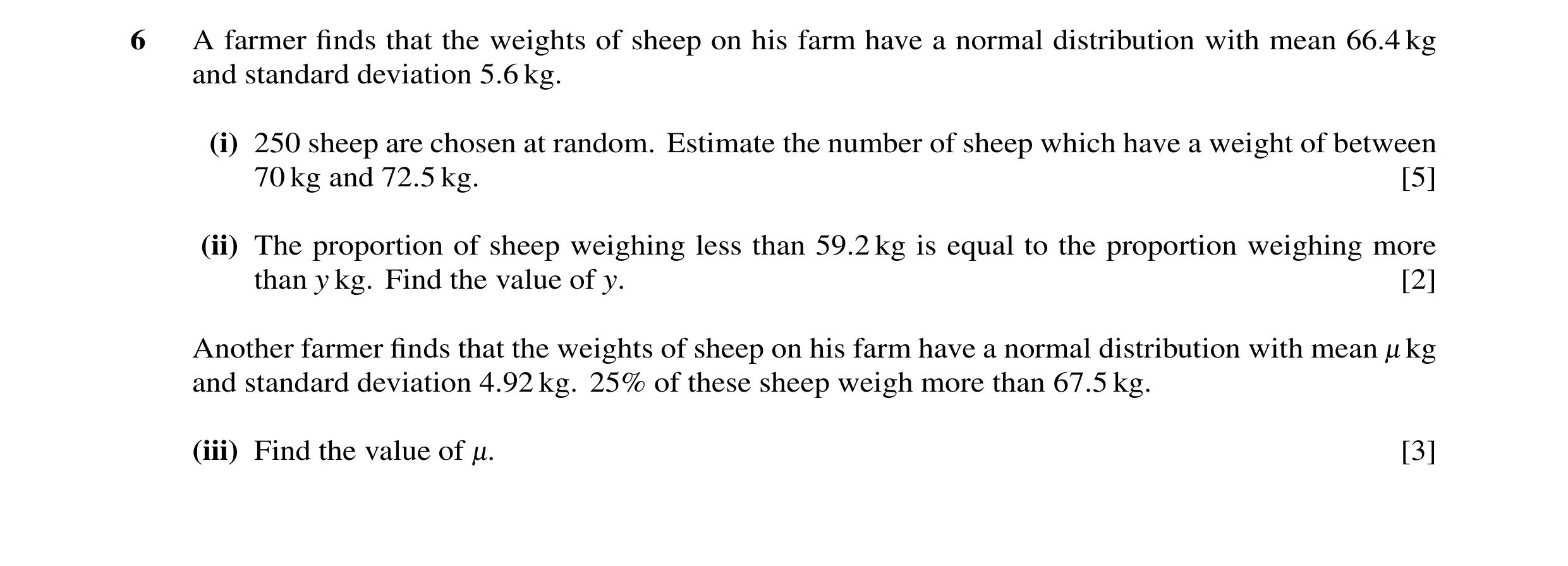 Question 31: A farmer finds that the weights of sheep on his farm have a normal distribution with mean 66.4 kg and standard deviation 5.6 kg. (i) 250 she…