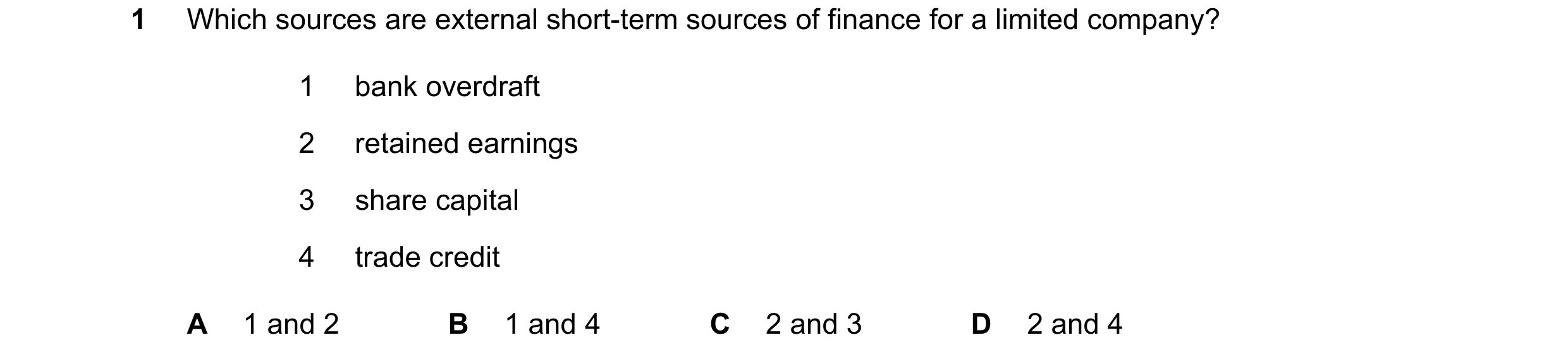 Question 279: Which sources are external short-term sources of finance for a limited company? 1 bank overdraft 2 retained earnings 3 share capital 4 trad…
