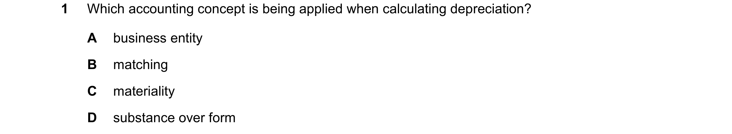 Question 190: Which accounting concept is being applied when calculating depreciation? A business entity B matching C materiality D substance over form