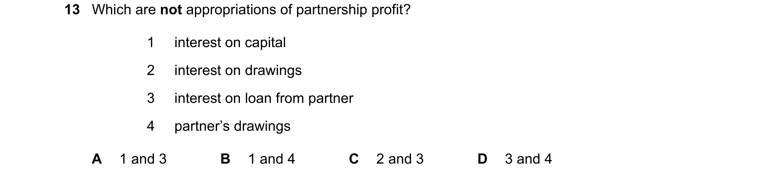 Question 96: Which are not appropriations of partnership profit? 1 interest on capital 2 interest on drawings 3 interest on loan from partner 4 partner’…