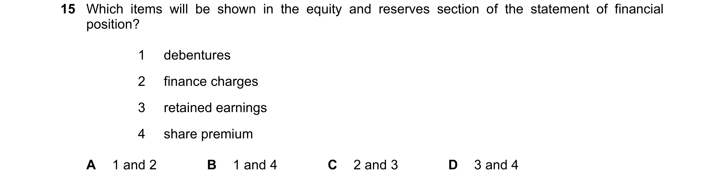 Question 98: Which items will be shown in the equity and reserves section of the statement of financial position? 1 debentures 2 finance charges 3 retai…