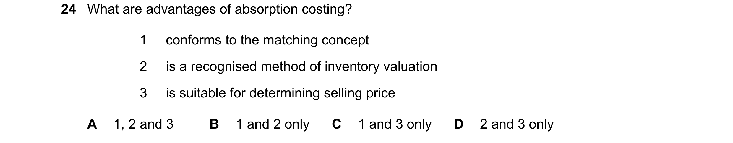Question 388: What are advantages of absorption costing? 1 conforms to the matching concept 2 is a recognised method of inventory valuation 3 is suitable…
