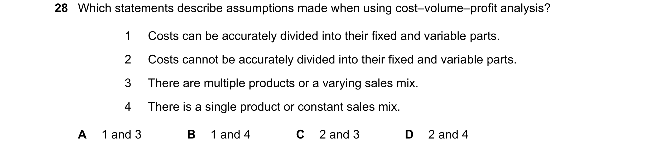 Question 312: Which statements describe assumptions made when using cost–volume–profit analysis? 1 Costs can be accurately divided into their fixed and v…