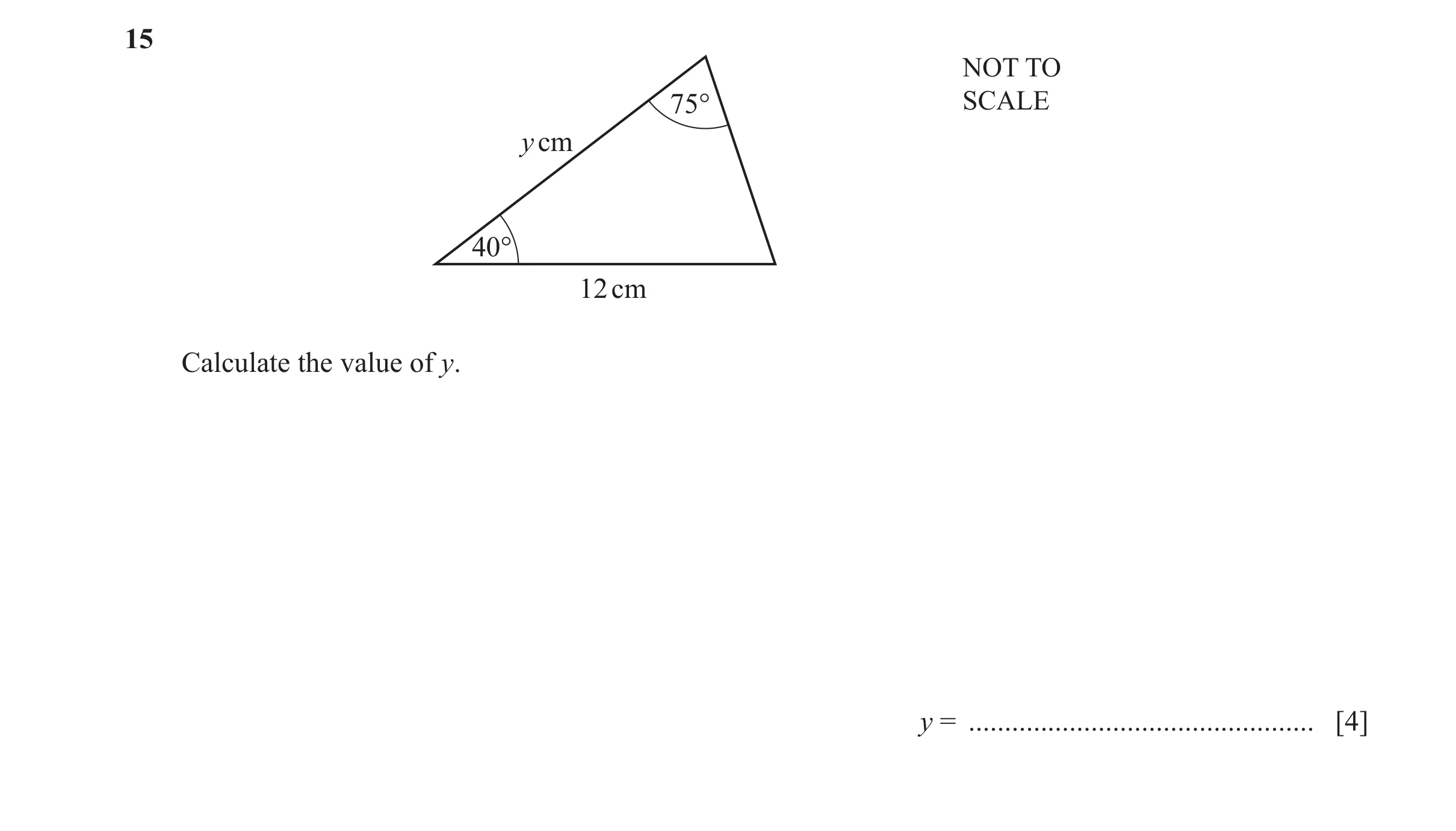 Question 39: NOT TO 75° SCALE y cm 40° 12 cm Calculate the value of y. y = ................................................ [4]