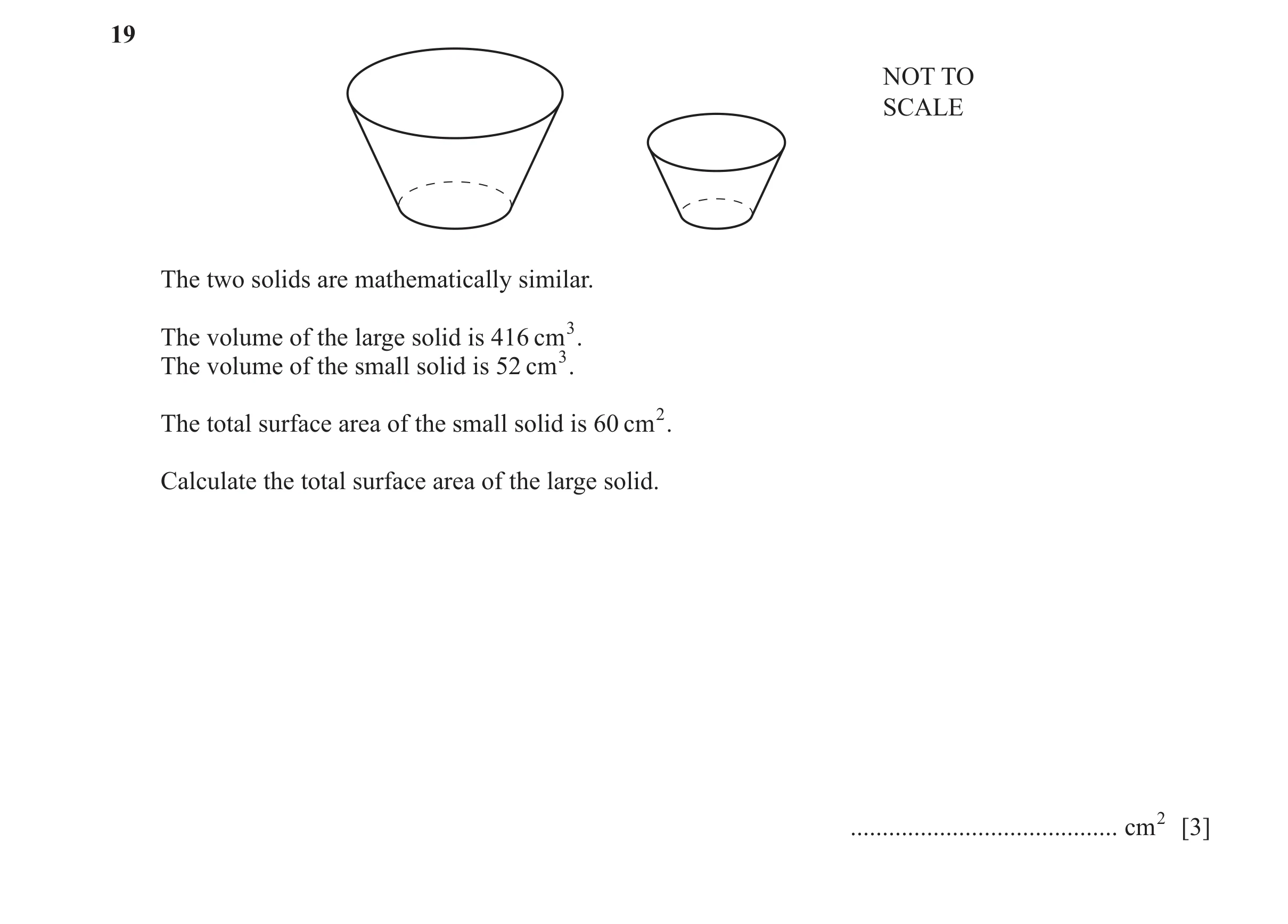 Question 28: NOT TO SCALE The two solids are mathematically similar. The volume of the large solid is 416 cm3 . The volume of the small solid is 52 cm3 …