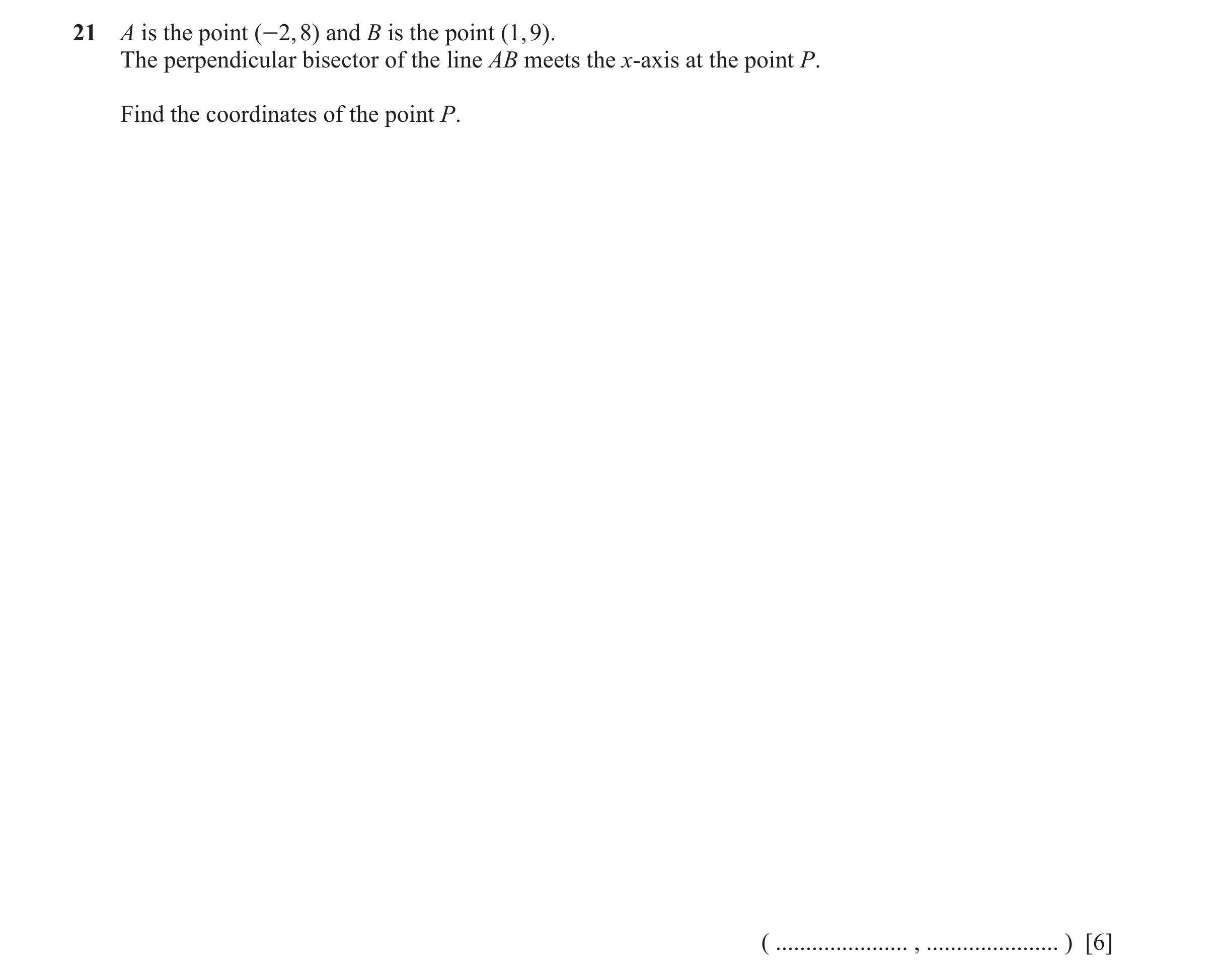 Question 20: A is the point (-2, 8) and B is the point (1, 9). The perpendicular bisector of the line AB meets the x-axis at the point P. Find the coord…