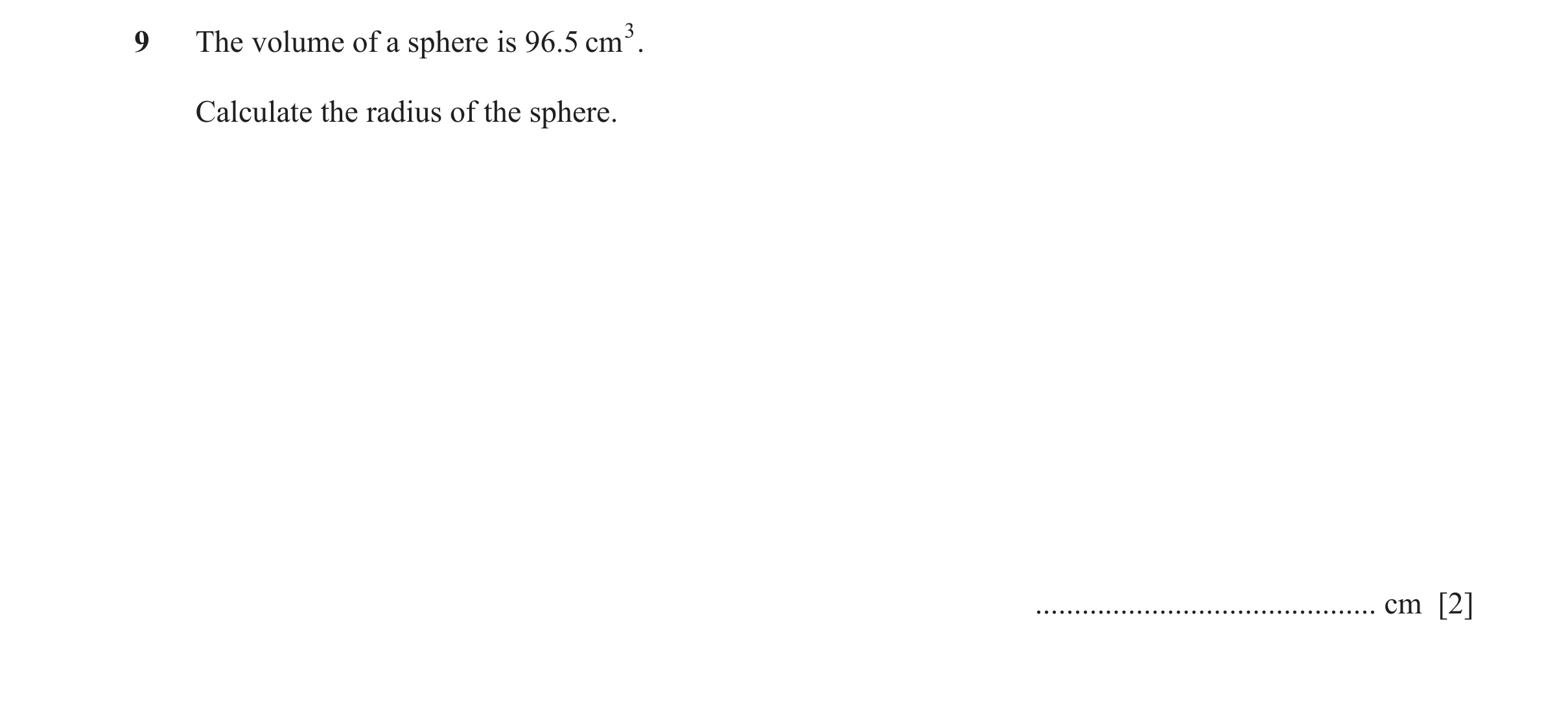 Question 39: The volume of a sphere is 96.5 cm3 . Calculate the radius of the sphere. ............................................ cm [2]