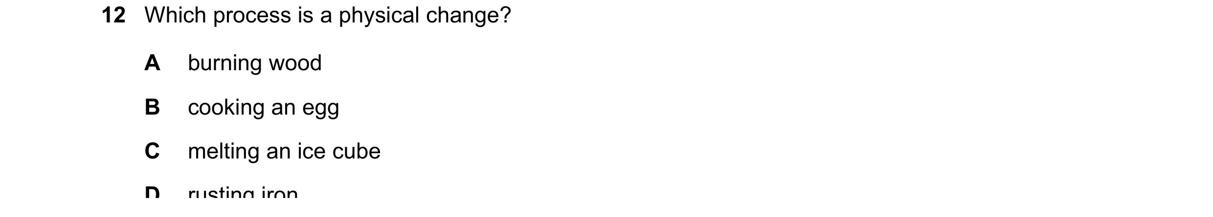 Question 2: Which process is a physical change? A burning wood B cooking an egg C melting an ice cube D rusting iron