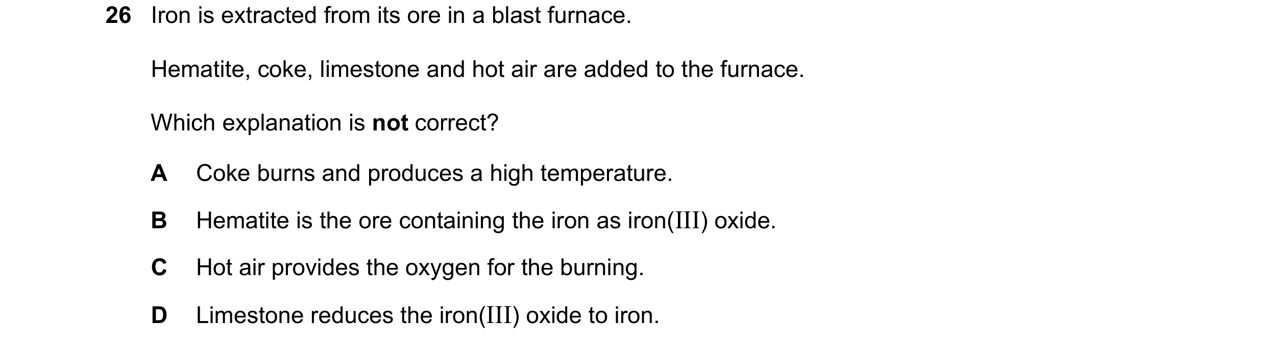 Question 3: Iron is extracted from its ore in a blast furnace. Hematite, coke, limestone and hot air are added to the furnace. Which explanation is not…