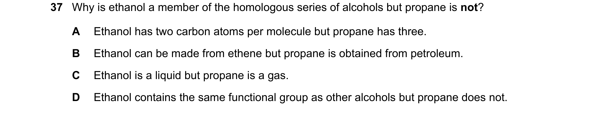 Question 3: Why is ethanol a member of the homologous series of alcohols but propane is not? A Ethanol has two carbon atoms per molecule but propane ha…