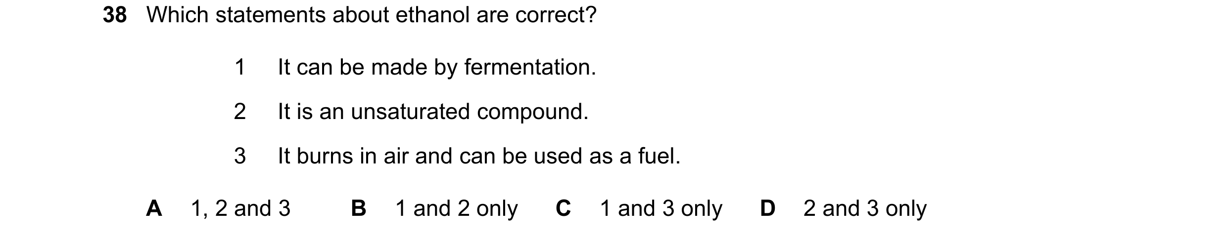 Question 4: Which statements about ethanol are correct? 1 It can be made by fermentation. 2 It is an unsaturated compound. 3 It burns in air and can be…