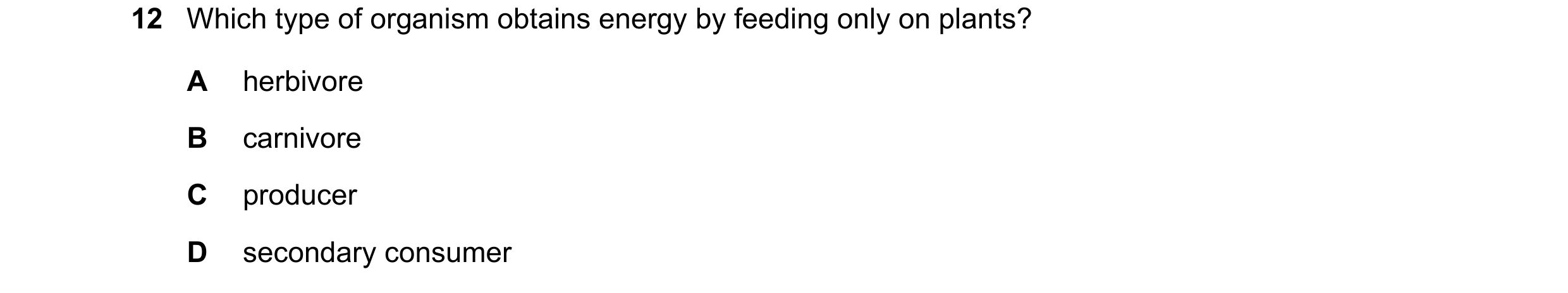 Question 24: Which type of organism obtains energy by feeding only on plants? A herbivore B carnivore C producer D secondary consumer