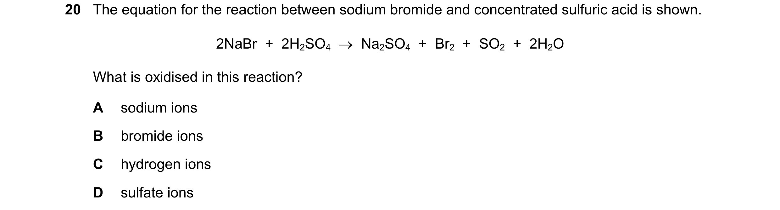 Question 38: The equation for the reaction between sodium bromide and concentrated sulfuric acid is shown. 2NaBr + 2H2SO4 Na2SO4 + Br2 + SO2 …