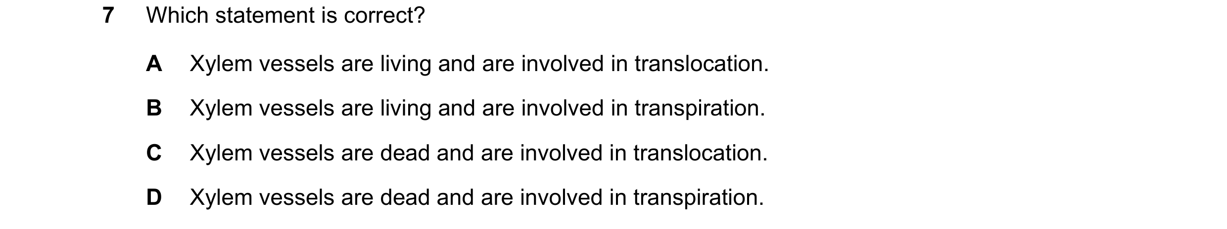 Question 15: Which statement is correct? A Xylem vessels are living and are involved in translocation. B Xylem vessels are living and are involved in tr…