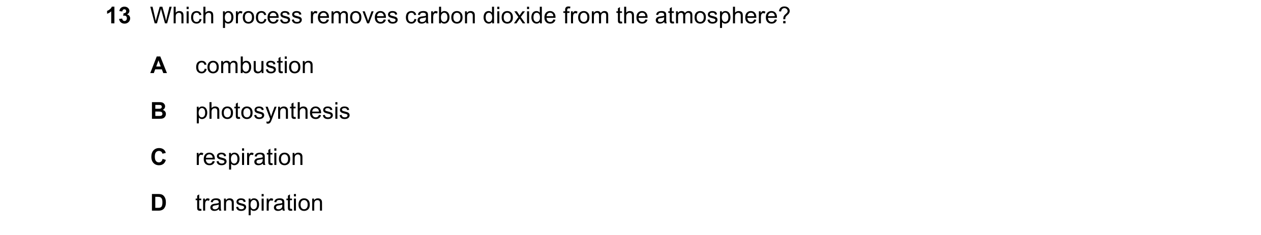 Question 7: Which process removes carbon dioxide from the atmosphere? A combustion B photosynthesis C respiration D transpiration