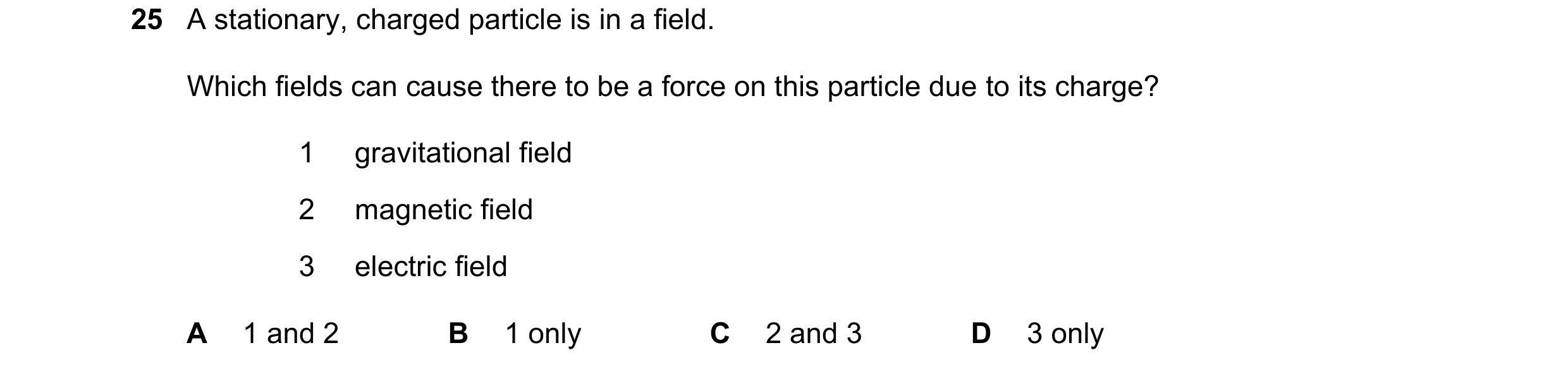 Question 88: A stationary, charged particle is in a field. Which fields can cause there to be a force on this particle due to its charge? 1 gravitationa…
