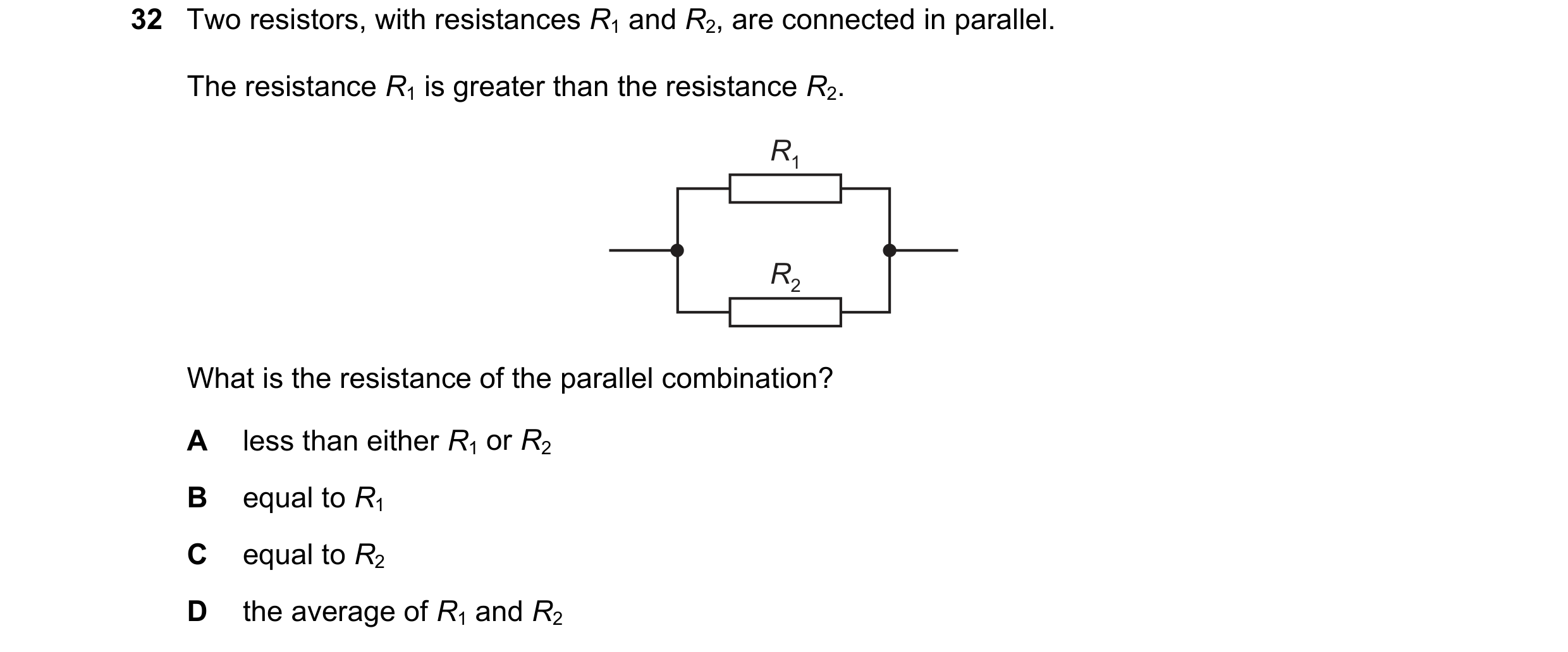 Question 204: Two resistors, with resistances R1 and R2, are connected in parallel. The resistance R1 is greater than the resistance R2. R1 R2 What is th…