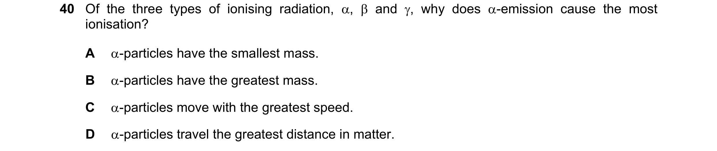 Question 117: Of the three types of ionising radiation, ,  and , why does -emission cause the most ionisation? A -particles have the smallest mass. …