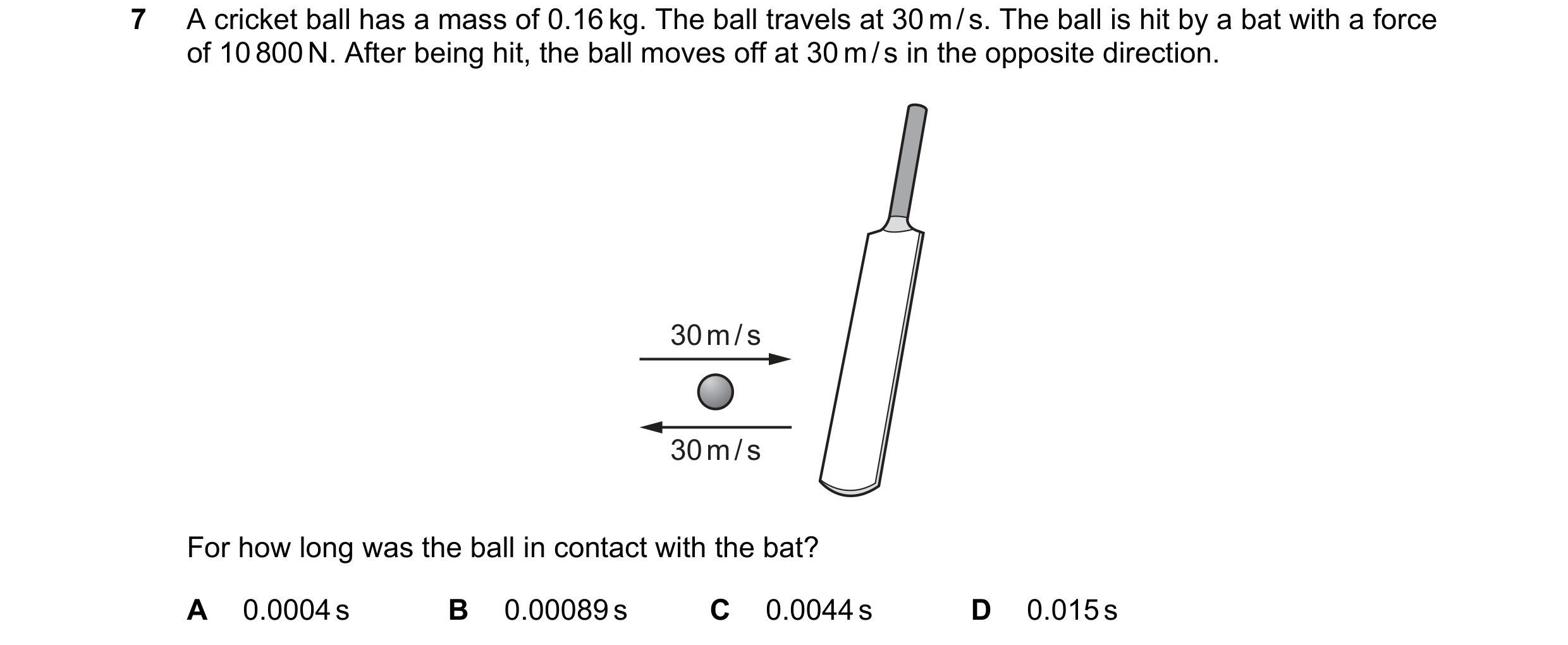 Question 150: A cricket ball has a mass of 0.16 kg. The ball travels at 30 m / s. The ball is hit by a bat with a force of 10 800 N. After being hit, the…