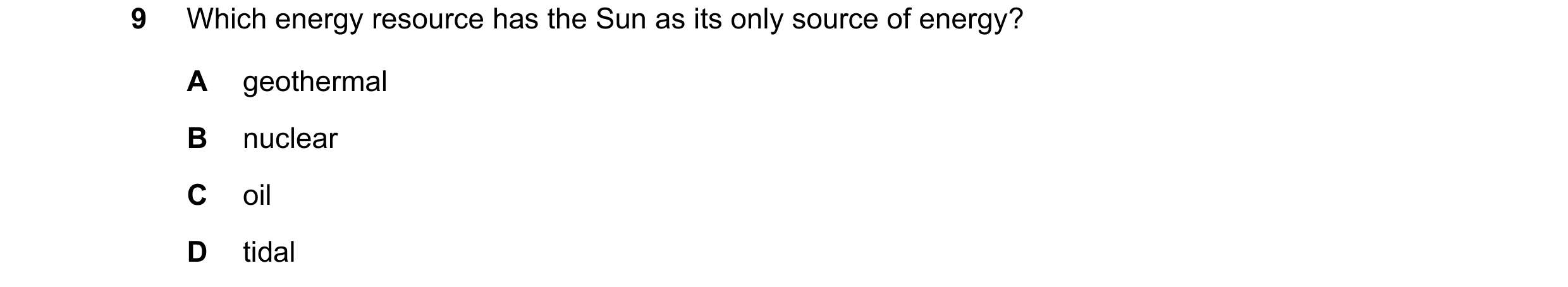 Question 127: Which energy resource has the Sun as its only source of energy? A geothermal B nuclear C oil D tidal