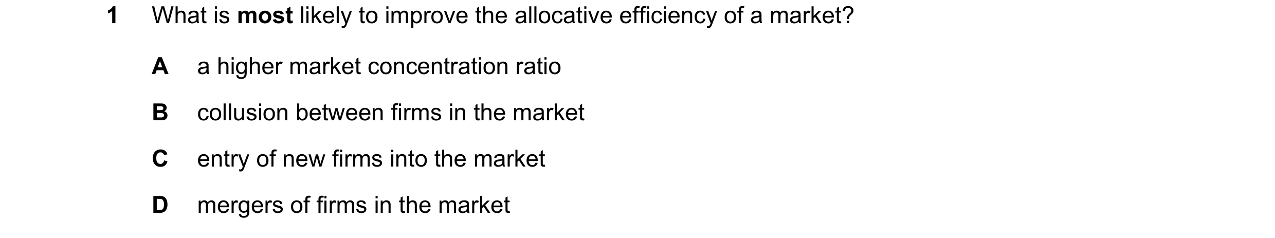Question 192: What is most likely to improve the allocative efficiency of a market? A a higher market concentration ratio B collusion between firms in th…