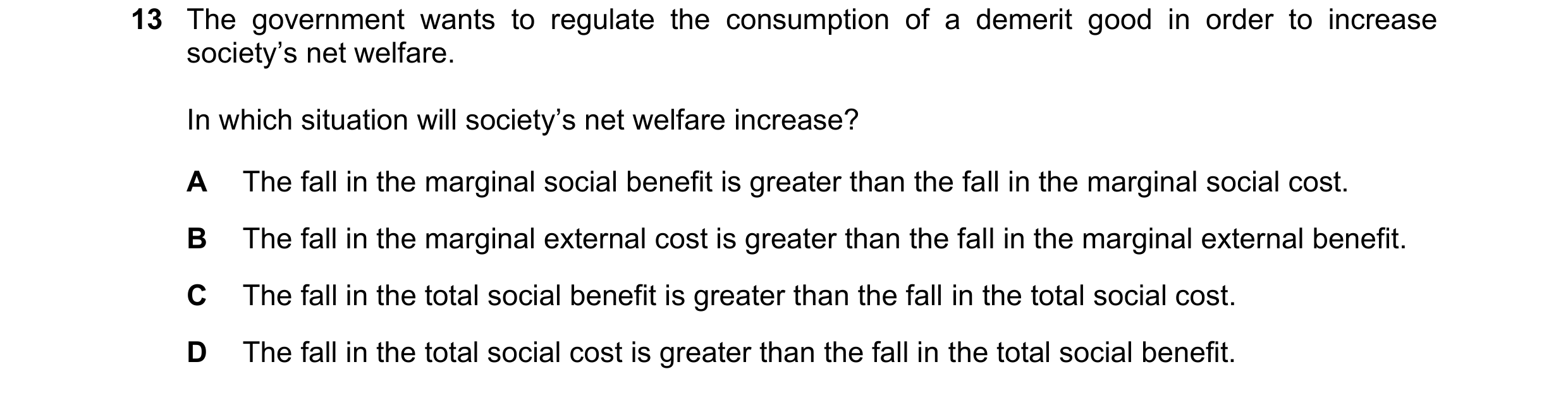 Question 66: The government wants to regulate the consumption of a demerit good in order to increase society’s net welfare. In which situation will soci…