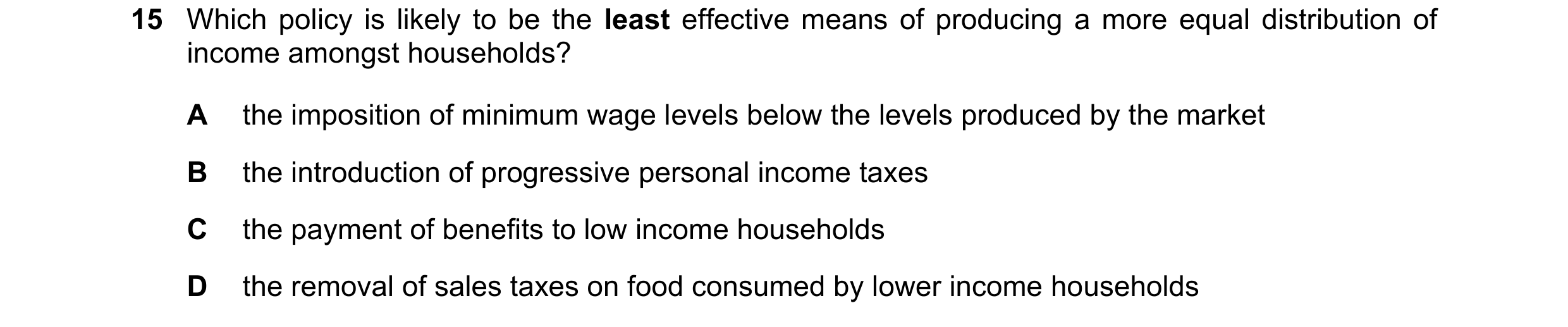 Question 17: Which policy is likely to be the least effective means of producing a more equal distribution of income amongst households? A the impositio…