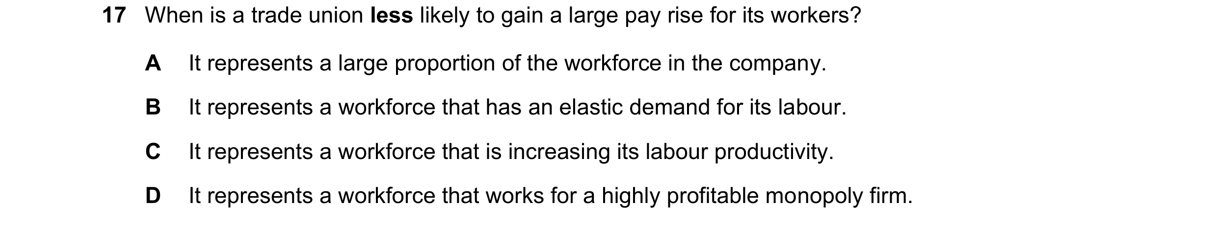 Question 150: When is a trade union less likely to gain a large pay rise for its workers? A It represents a large proportion of the workforce in the comp…