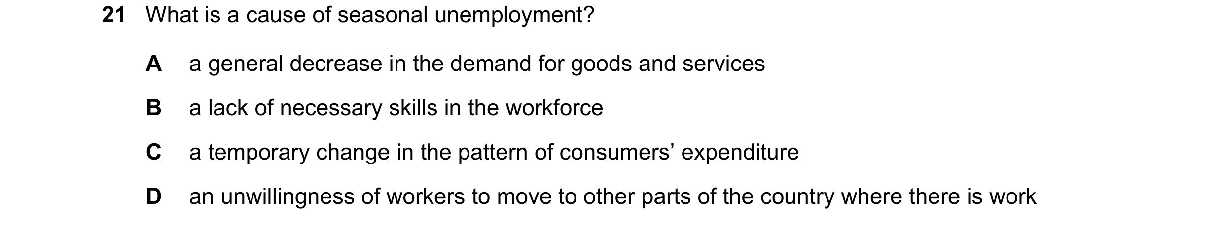 Question 34: What is a cause of seasonal unemployment? A a general decrease in the demand for goods and services B a lack of necessary skills in the wor…