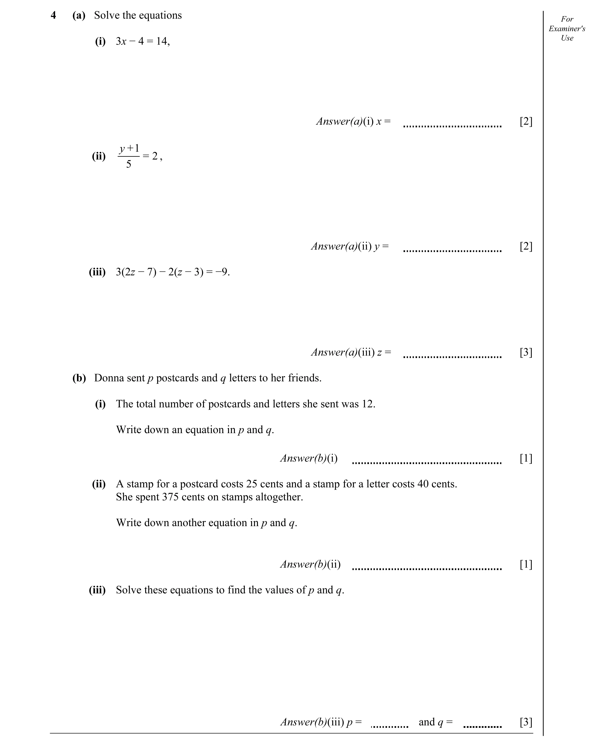 Question 7: (a) Solve the equations For Examiner's (i) 3x − 4 = 14, Use Answer(a)(i) x = [2] y +1 (ii) = 2 , 5 Answer(a)(ii) y = [2] (iii) 3(2z − 7) − …