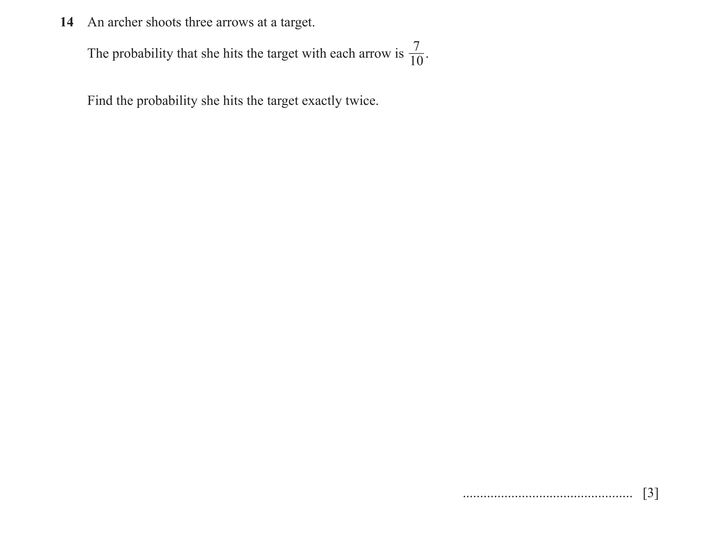 Question 12: An archer shoots three arrows at a target. 7 The probability that she hits the target with each arrow is . 10 Find the probability she hits…