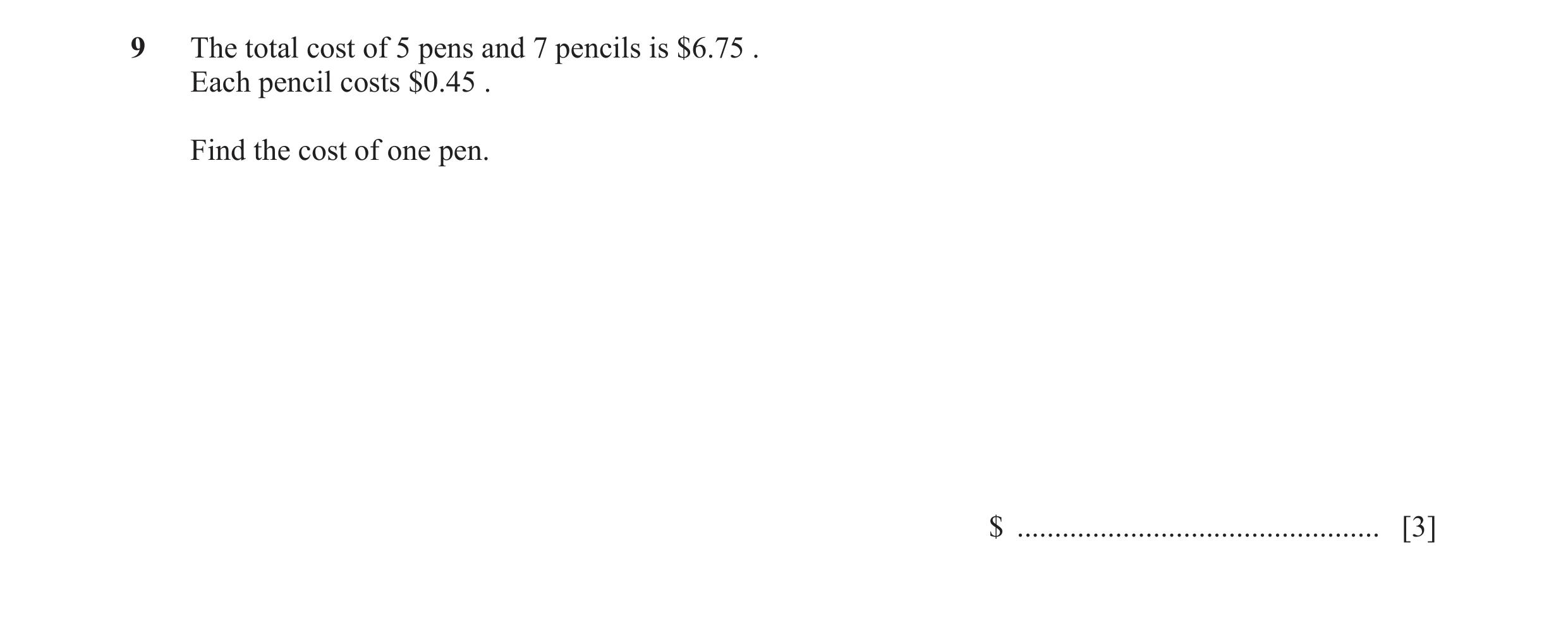 Question 15: The total cost of 5 pens and 7 pencils is $6.75 . Each pencil costs $0.45 . Find the cost of one pen. $ ...................................…
