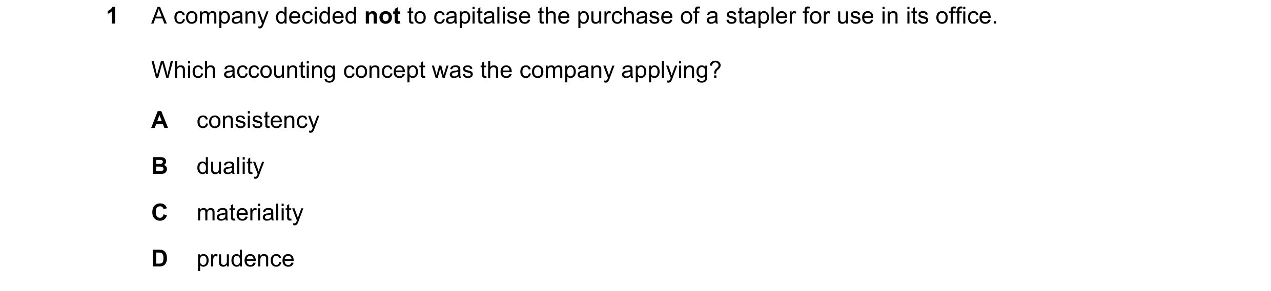 Question 194: A company decided not to capitalise the purchase of a stapler for use in its office. Which accounting concept was the company applying? A c…