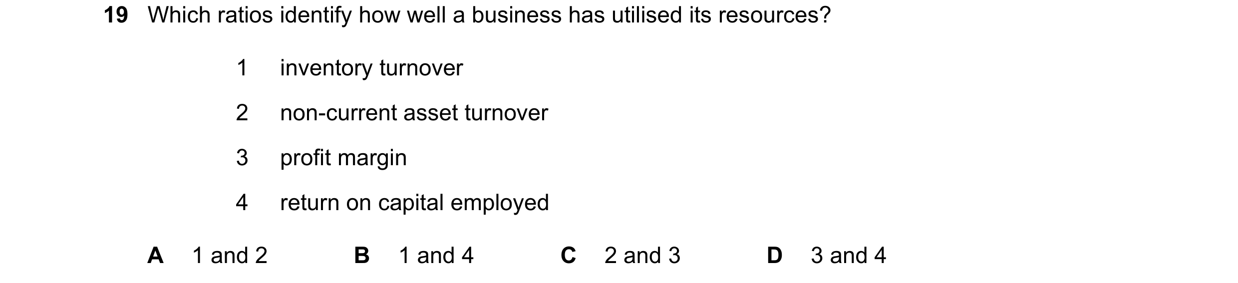 Question 36: Which ratios identify how well a business has utilised its resources? 1 inventory turnover 2 non-current asset turnover 3 profit margin 4 r…
