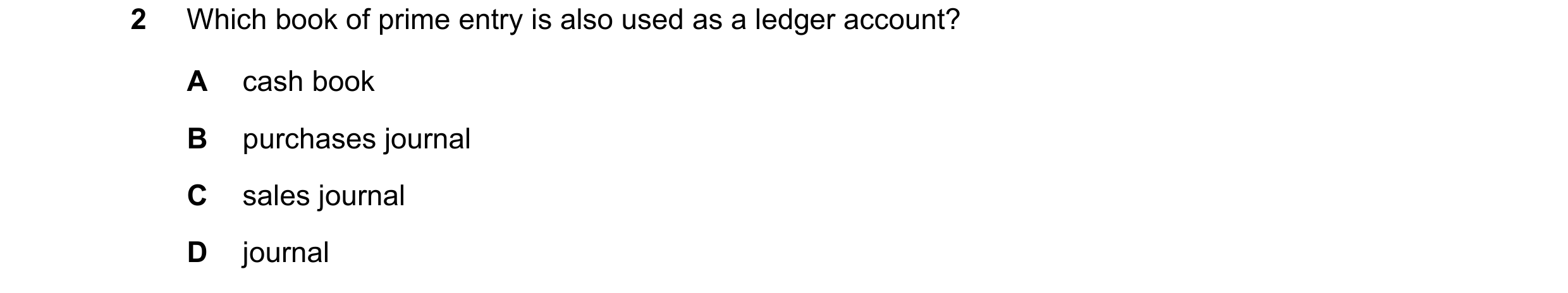 Question 195: Which book of prime entry is also used as a ledger account? A cash book B purchases journal C sales journal D journal