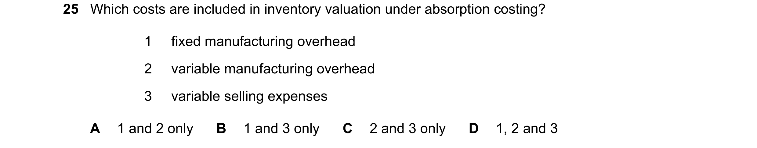 Question 398: Which costs are included in inventory valuation under absorption costing? 1 fixed manufacturing overhead 2 variable manufacturing overhead …