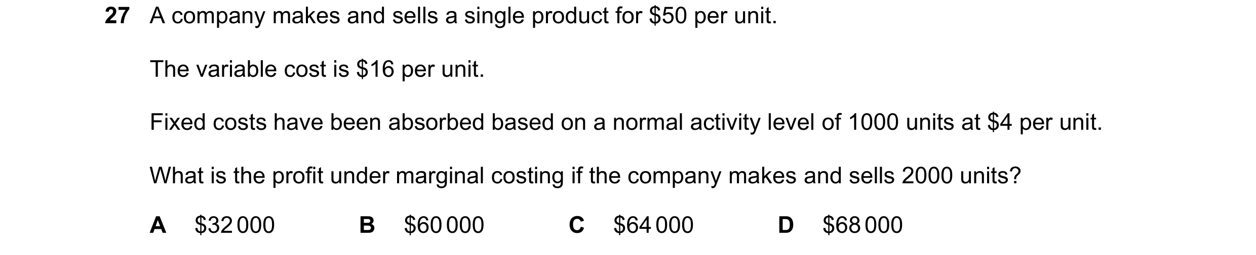 Question 399: A company makes and sells a single product for $50 per unit. The variable cost is $16 per unit. Fixed costs have been absorbed based on a n…