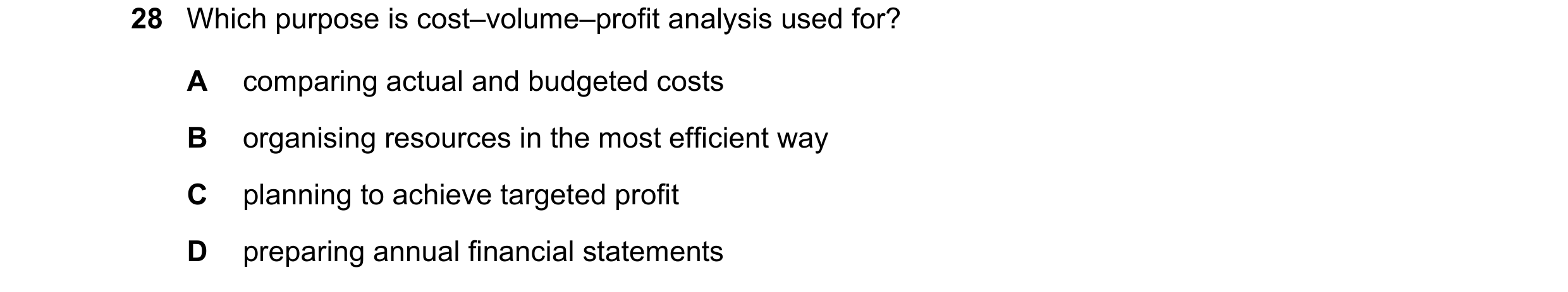 Question 48: Which purpose is cost–volume–profit analysis used for? A comparing actual and budgeted costs B organising resources in the most efficient w…