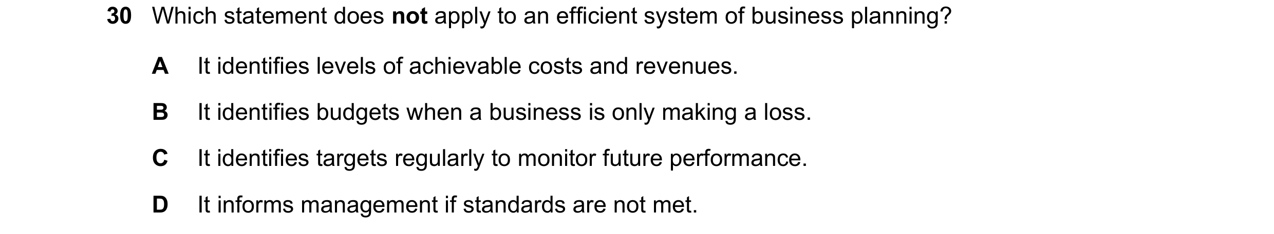 Question 49: Which statement does not apply to an efficient system of business planning? A It identifies levels of achievable costs and revenues. B It i…