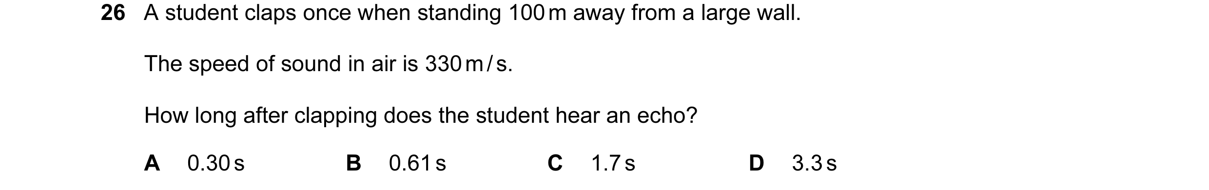 Question 60: A student claps once when standing 100 m away from a large wall. The speed of sound in air is 330 m / s. How long after clapping does the s…
