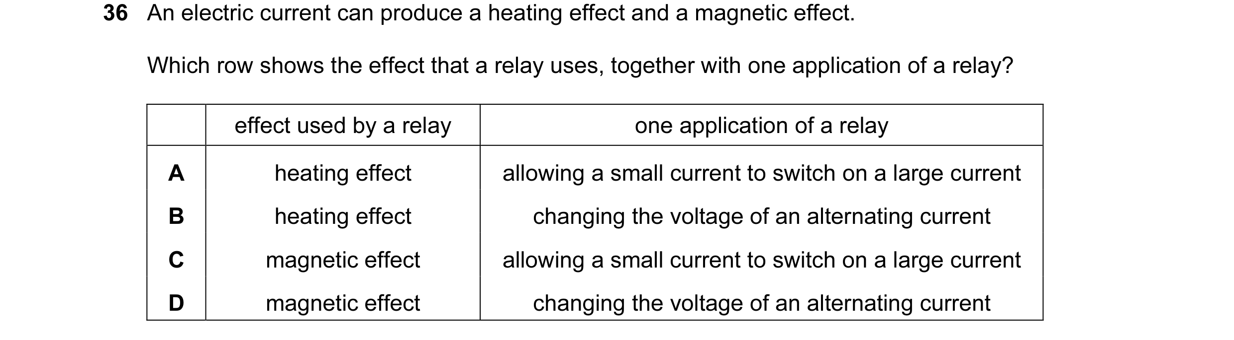 Question 55: An electric current can produce a heating effect and a magnetic effect. Which row shows the effect that a relay uses, together with one app…