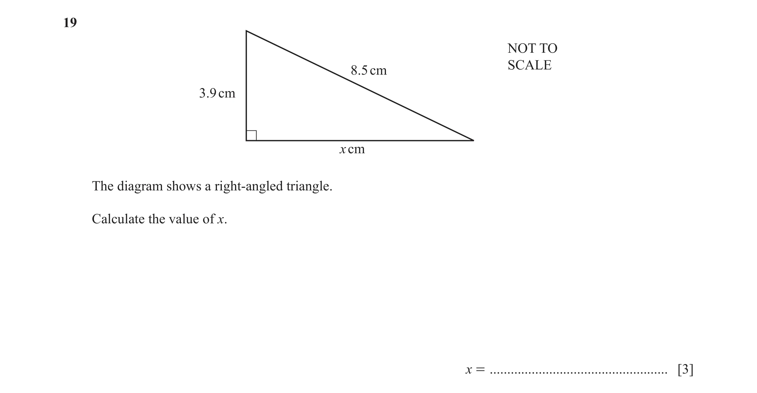Question 23: NOT TO SCALE 8.5 cm 3.9 cm x cm The diagram shows a right-angled triangle. Calculate the value of x. x = ..................................…